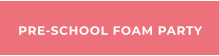 PRE-SCHOOL FOAM PARTY