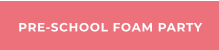 PRE-SCHOOL FOAM PARTY