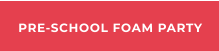 PRE-SCHOOL FOAM PARTY