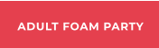 ADULT FOAM PARTY