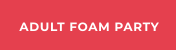 ADULT FOAM PARTY